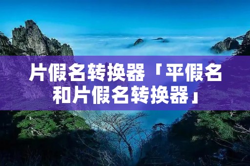 片假名转换器「平假名和片假名转换器」