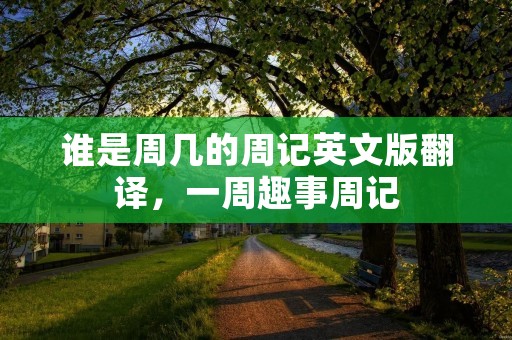 谁是周几的周记英文版翻译，一周趣事周记
