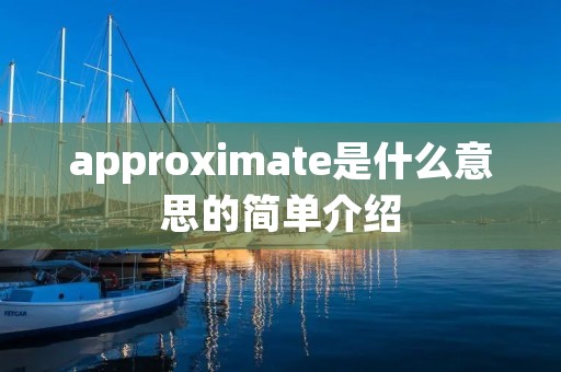 approximate是什么意思的简单介绍 approximate是什么意思的简单介绍