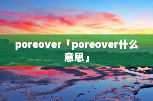 poreover「poreover什么意思」