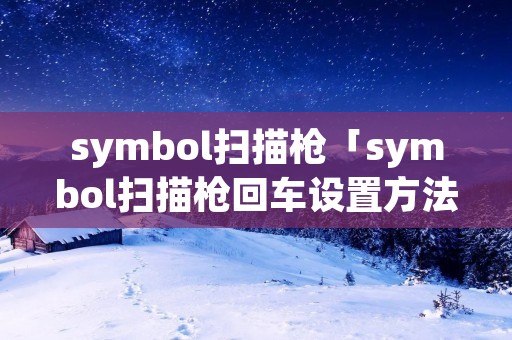 symbol扫描枪「symbol扫描枪回车设置方法」