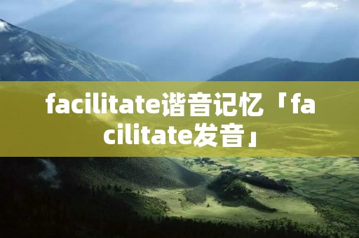 facilitate谐音记忆「facilitate发音」