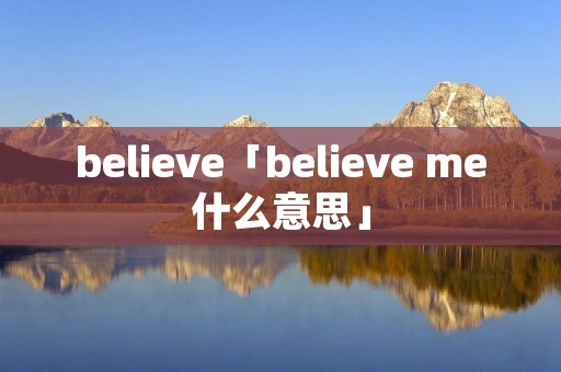 believe「believe me什么意思」