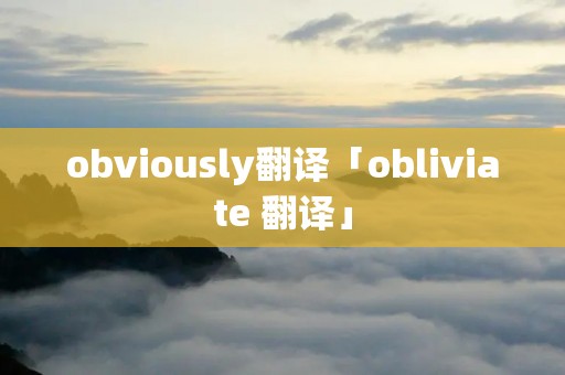 obviously翻译「obliviate 翻译」