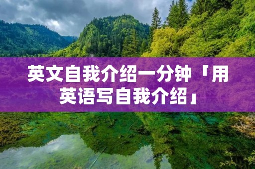 英文自我介绍一分钟「用英语写自我介绍」 英文自我介绍一分钟「用英语写自我介绍」