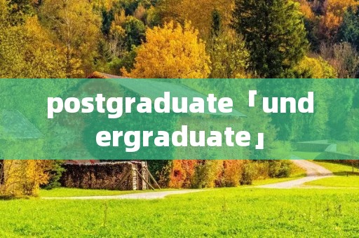 postgraduate「undergraduate」 postgraduate「undergraduate」