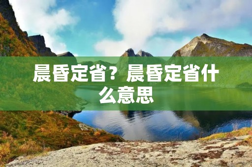 晨昏定省?晨昏定省什么意思