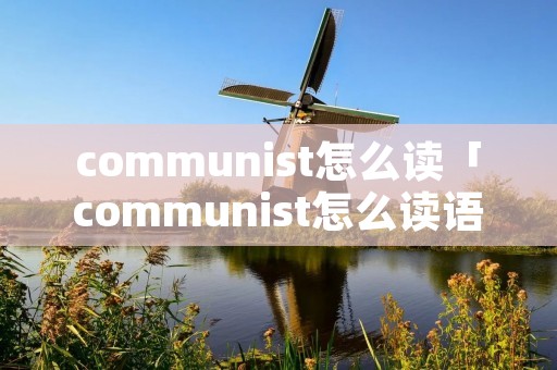 communist怎么读「communist怎么读语音」