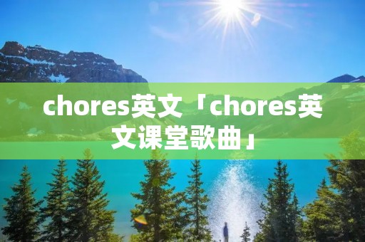 chores英文「chores英文课堂歌曲」