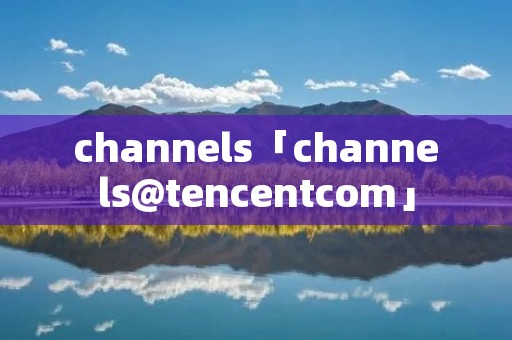 channels「channels@tencentcom」