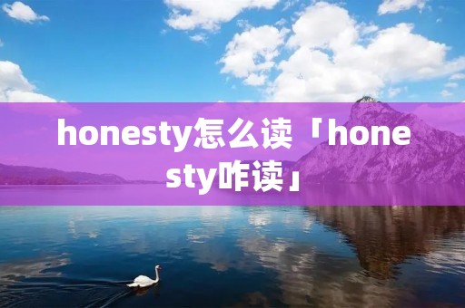 honesty怎么读「honesty咋读」
