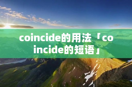 coincide的用法「coincide的短语」 coincide的用法「coincide的短语」