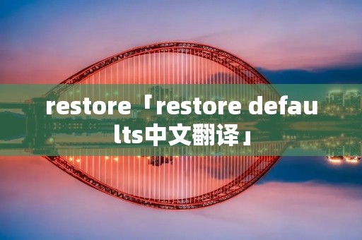 restore「restore defaults中文翻译」