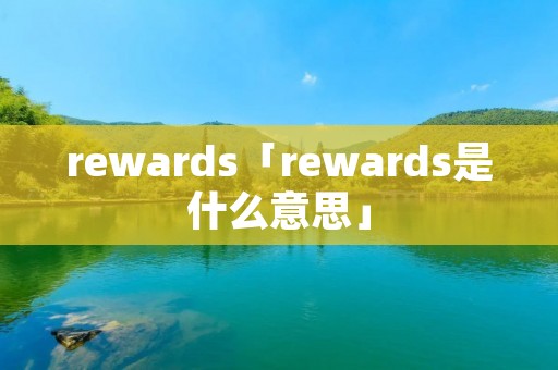rewards「rewards是什么意思」 rewards「rewards是什么意思」