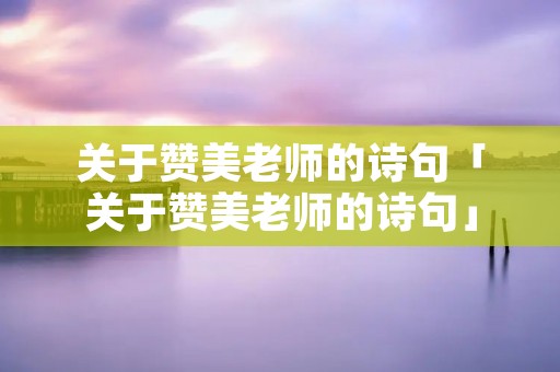 关于赞美老师的诗句「关于赞美老师的诗句」