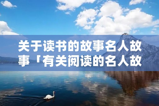 关于读书的故事名人故事「有关阅读的名人故事」