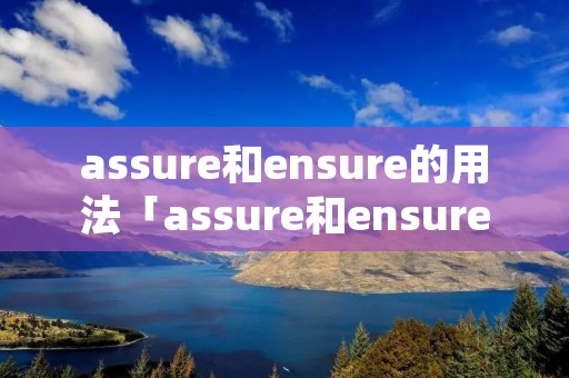 assure和ensure的用法「assure和ensure的用法区别」