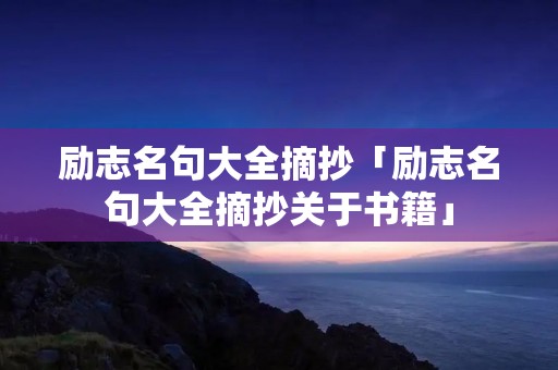励志名句大全摘抄「励志名句大全摘抄关于书籍」