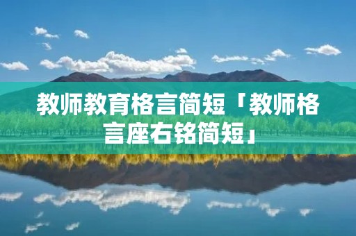 教师教育格言简短「教师格言座右铭简短」