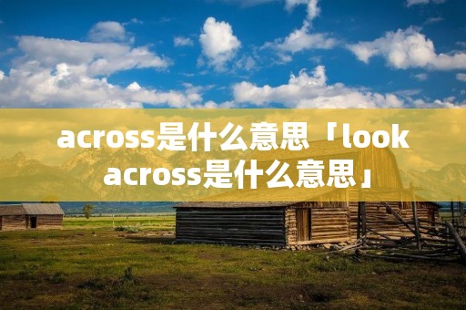 across是什么意思「look across是什么意思」
