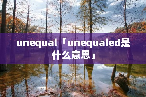 unequal「unequaled是什么意思」