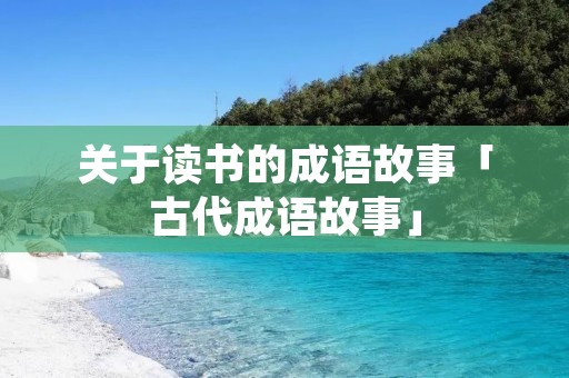 关于读书的成语故事「古代成语故事」