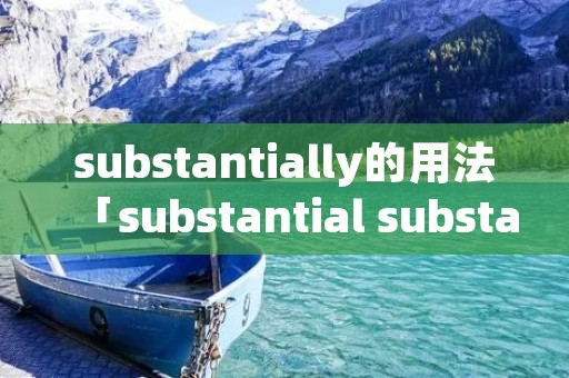 substantially的用法「substantial substantive」 substantially的用法「substantial substantive」