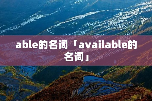 able的名词「available的名词」