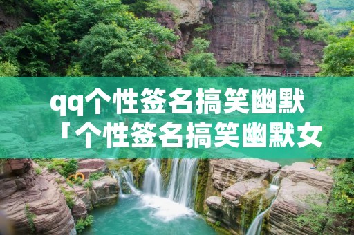 qq个性签名搞笑幽默「个性签名搞笑幽默女生」