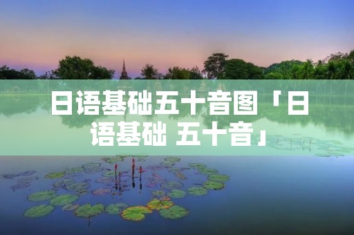 日语基础五十音图「日语基础 五十音」