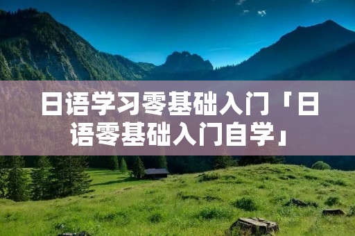 日语学习零基础入门「日语零基础入门自学」
