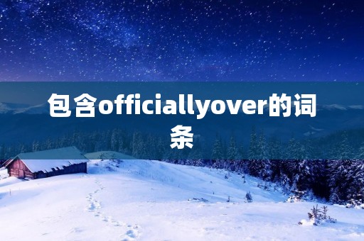 包含officiallyover的词条