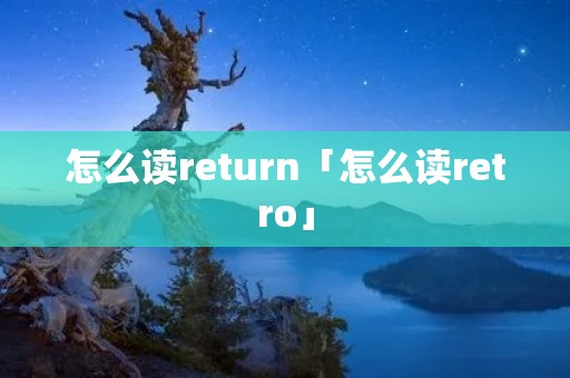 怎么读return「怎么读retro」