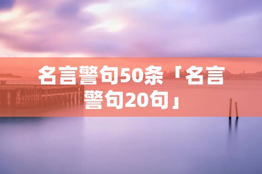 名言警句50条「名言警句20句」