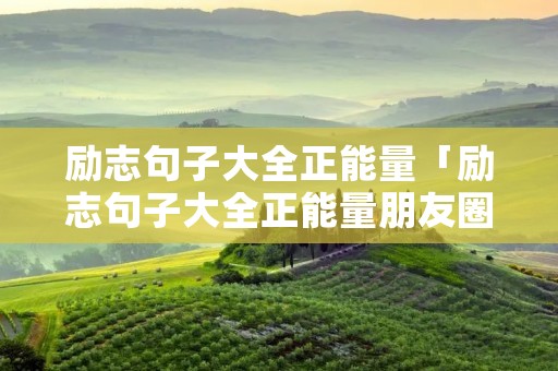 励志句子大全正能量「励志句子大全正能量朋友圈」
