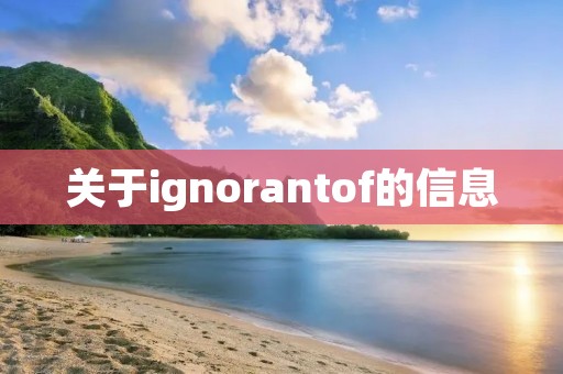关于ignorantof的信息 关于ignorantof的信息