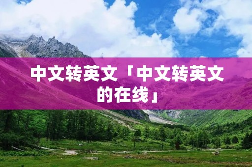 中文转英文「中文转英文的在线」 中文转英文「中文转英文的在线」