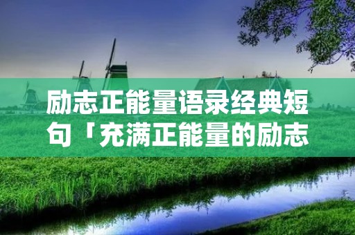 励志正能量语录经典短句「充满正能量的励志句子」 励志正能量语录经典短句「充满正能量的励志句子」