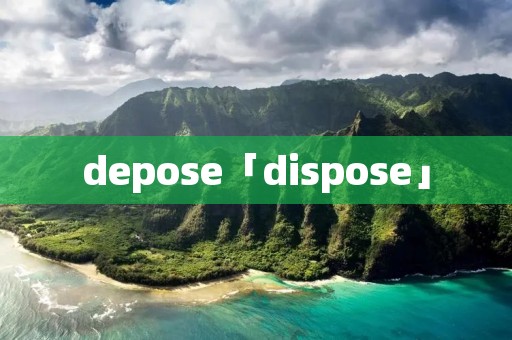 depose「dispose」 depose「dispose」