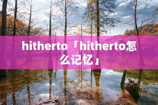 hitherto「hitherto怎么记忆」