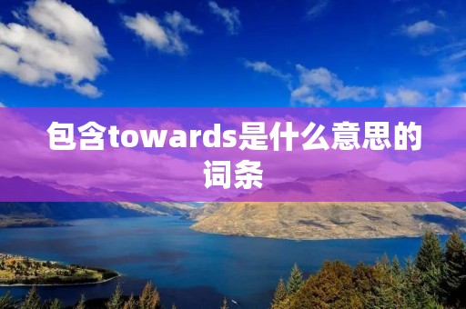 包含towards是什么意思的词条