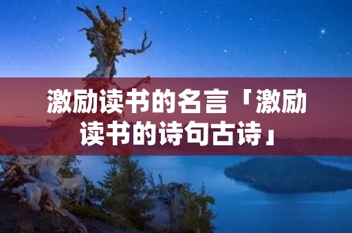 激励读书的名言「激励读书的诗句古诗」