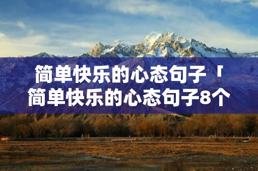 简单快乐的心态句子「简单快乐的心态句子8个字」