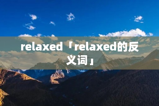 relaxed「relaxed的反义词」