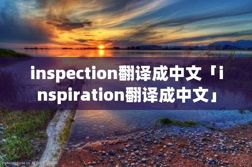 inspection翻译成中文「inspiration翻译成中文」