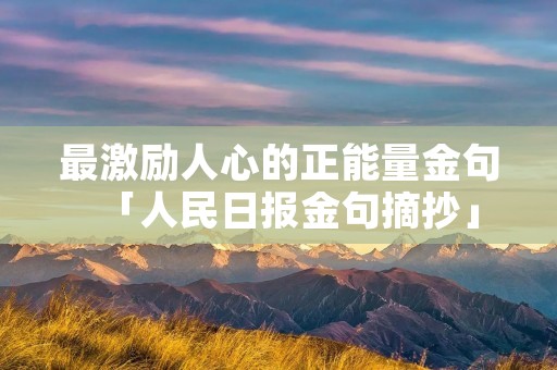 最激励人心的正能量金句「人民日报金句摘抄」