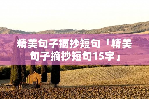 精美句子摘抄短句「精美句子摘抄短句15字」 精美句子摘抄短句「精美句子摘抄短句15字」