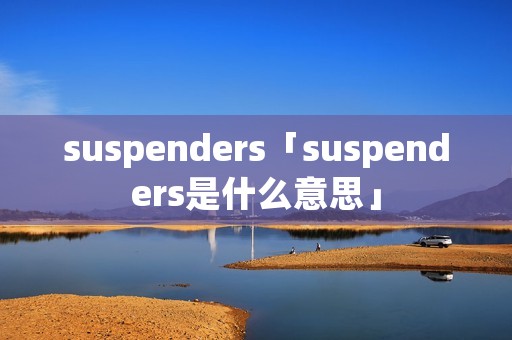 suspenders「suspenders是什么意思」 suspenders「suspenders是什么意思」