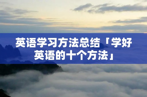 英语学习方法总结「学好英语的十个方法」