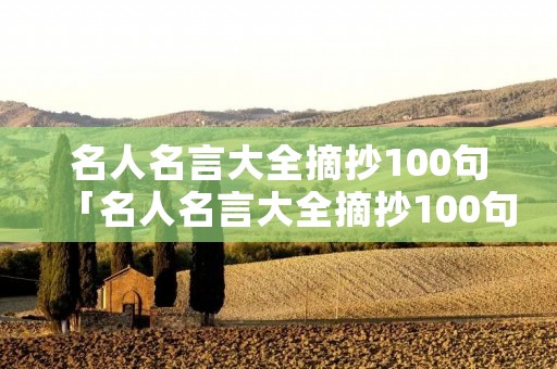 名人名言大全摘抄100句「名人名言大全摘抄100句最新篇」